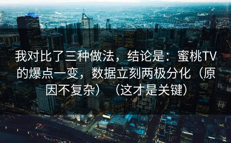我对比了三种做法,结论是:蜜桃TV的爆点一变,数据立刻两极分化(原因不复杂)(这才是关键) 我对比了三种做法,结论是:蜜桃TV的爆点一变,数据立刻两极分化(原因不复杂)(这才是关键)